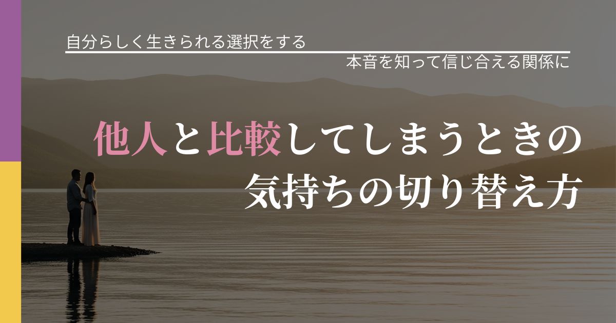 【不倫・複雑愛の悩み】他人と比較してしまうときの気持ちの切り替え方|態度変化からわかるサイン_アイキャッチ