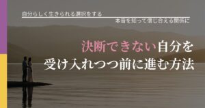 【不倫・複雑愛の悩み】決断できない自分を受け入れつつ前に進む方法｜行動の裏を探るヒント_アイキャッチ