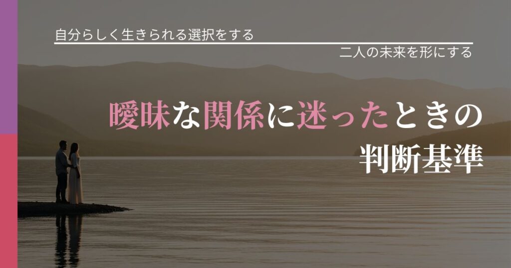 【不倫・複雑愛の悩み】曖昧な関係に迷ったときの判断基準｜距離を縮める第一歩_アイキャッチ