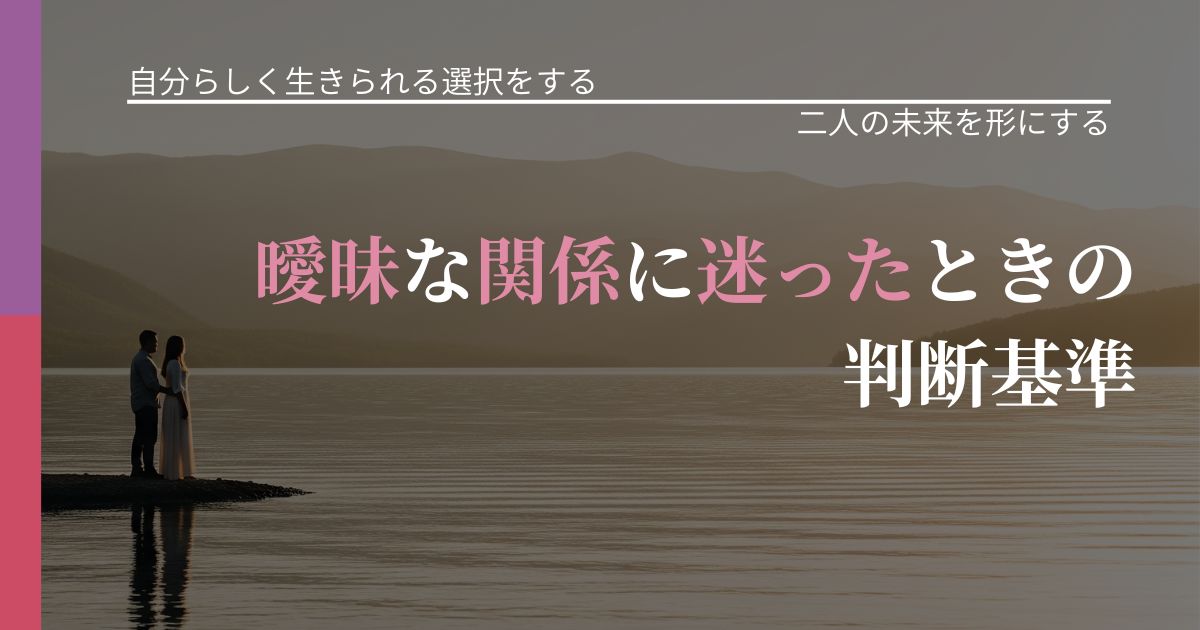 【不倫・複雑愛の悩み】曖昧な関係に迷ったときの判断基準｜距離を縮める第一歩_アイキャッチ