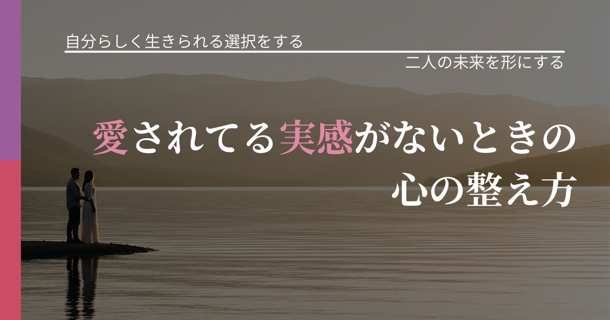 【不倫・複雑愛の悩み】愛されてる実感がないときの心の整え方｜関係を深める工夫_アイキャッチ