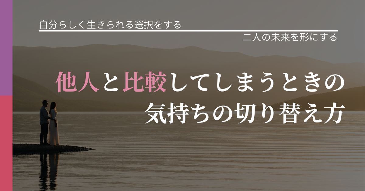 【不倫・複雑愛の悩み】他人と比較してしまうときの気持ちの切り替え方|タイミングを逃さない発想_アイキャッチ