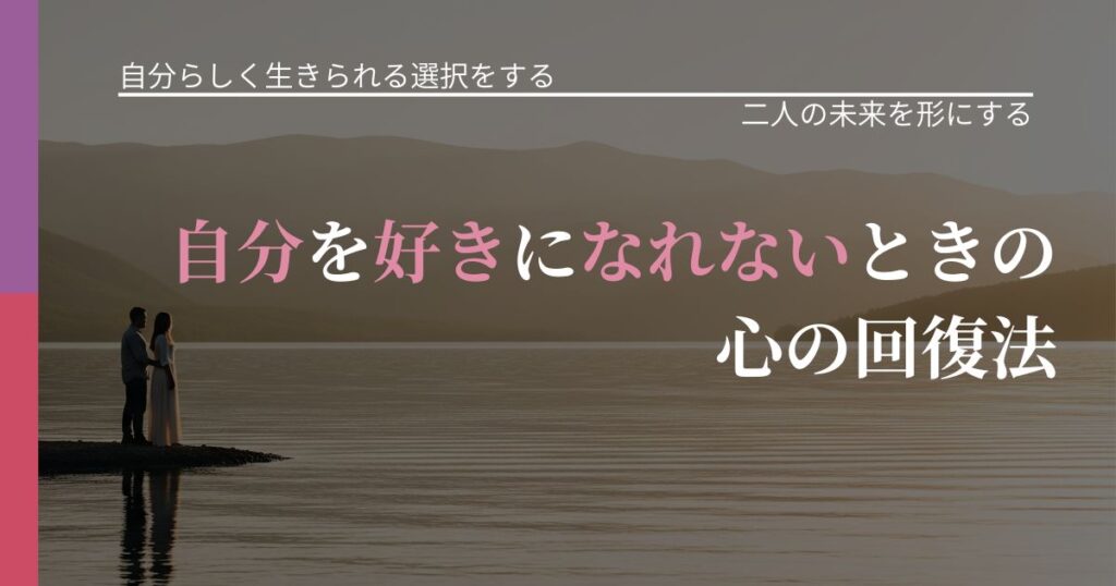 【不倫・複雑愛の悩み】自分を好きになれないときの心の回復法｜関係を深める工夫_アイキャッチ