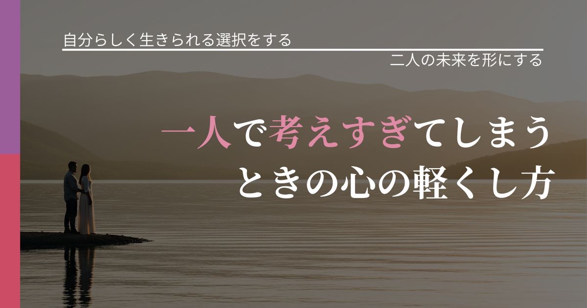 【不倫・複雑愛の悩み】一人で考えすぎてしまうときの心の軽くし方｜タイミングを逃さない発想_アイキャッチ