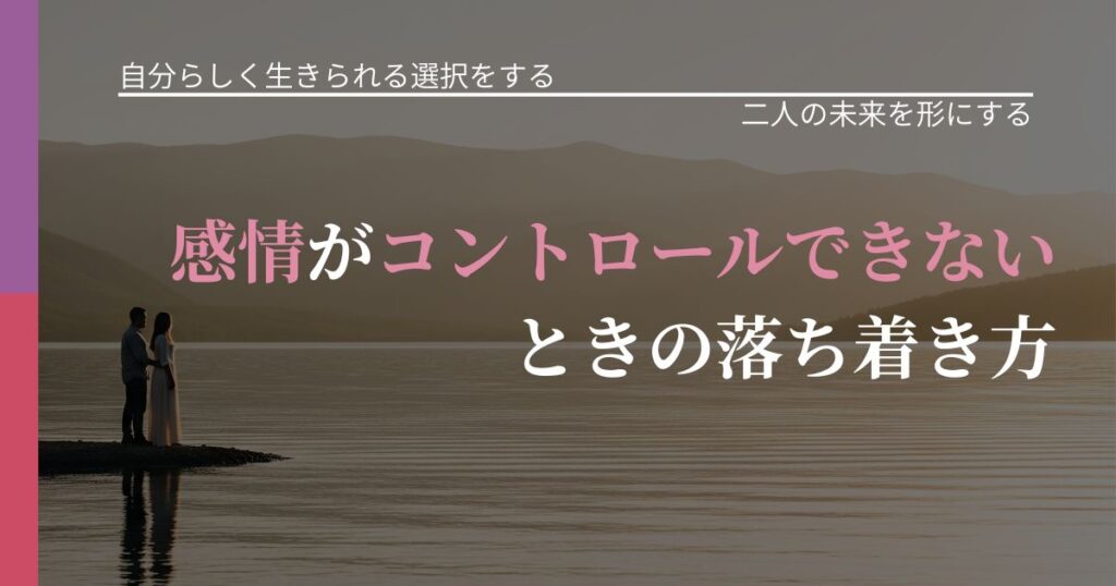 【不倫・複雑愛の悩み】感情がコントロールできないときの落ち着き方｜距離を縮める第一歩_アイキャッチ