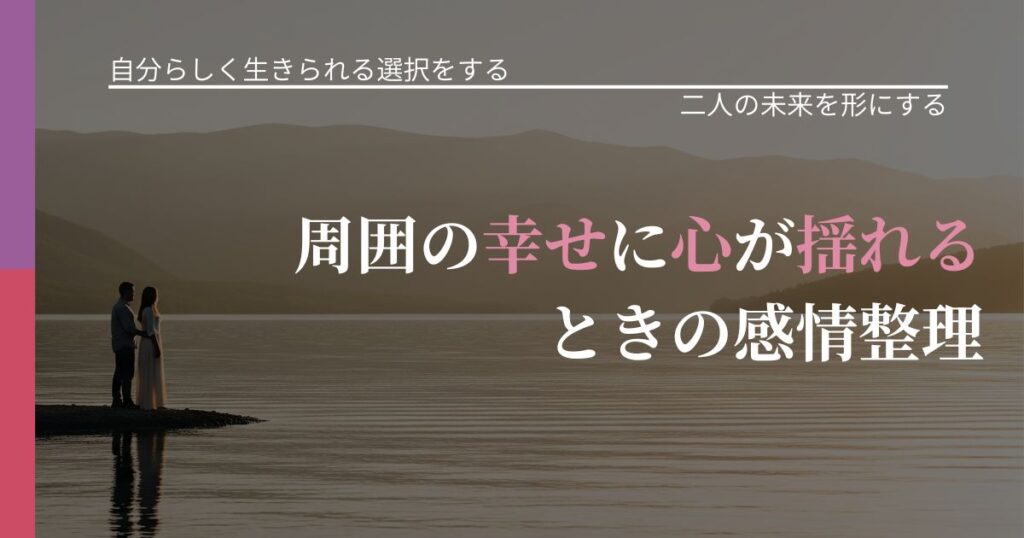 【不倫・複雑愛の悩み】周囲の幸せに心が揺れるときの感情整理｜距離を縮める第一歩_アイキャッチ
