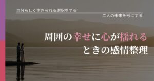 【不倫・複雑愛の悩み】周囲の幸せに心が揺れるときの感情整理｜距離を縮める第一歩_アイキャッチ