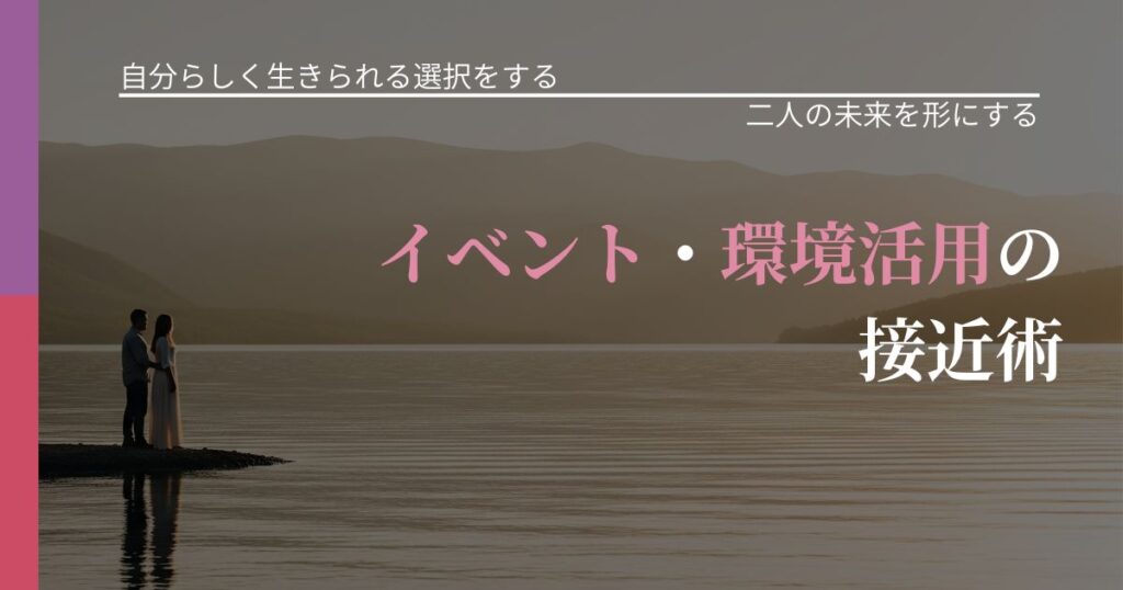 【不倫・複雑愛の悩み】イベント・環境活用の接近術｜次の段階へ進むきっかけ_アイキャッチ