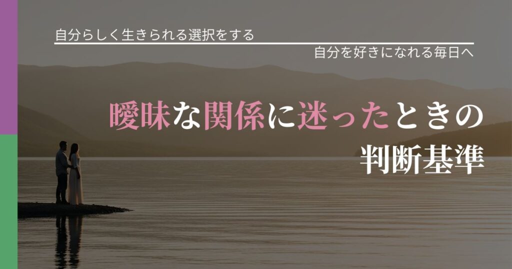 【不倫・複雑愛の悩み】曖昧な関係に迷ったときの判断基準｜比べない恋愛の習慣_アイキャッチ