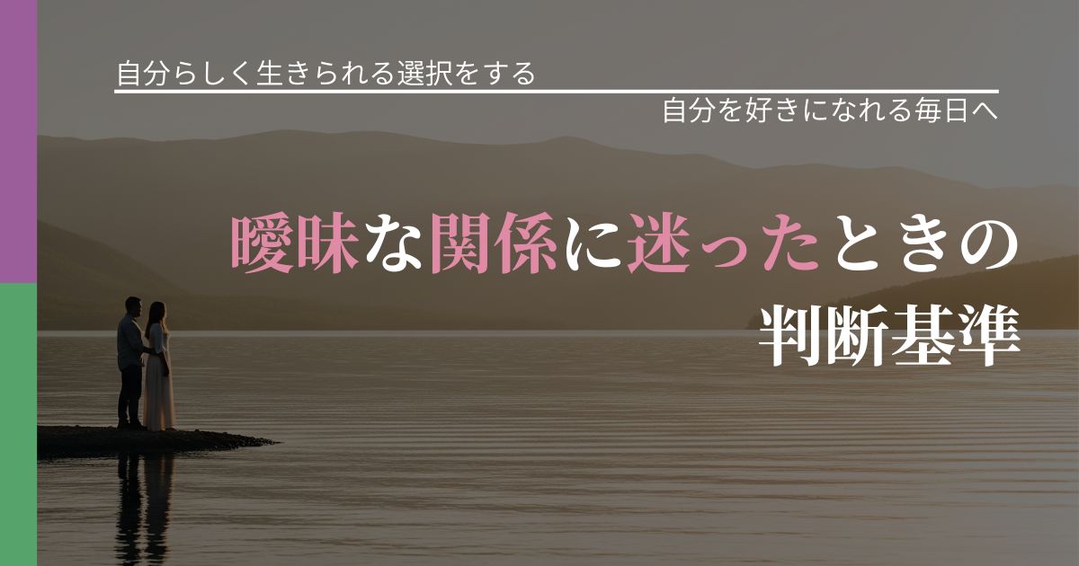 【不倫・複雑愛の悩み】曖昧な関係に迷ったときの判断基準｜比べない恋愛の習慣_アイキャッチ