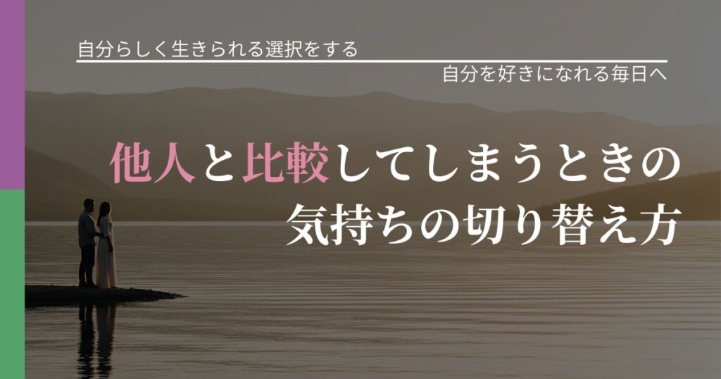 【不倫・複雑愛の悩み】他人と比較してしまうときの気持ちの切り替え方｜魅力を再認識する視点_アイキャッチ