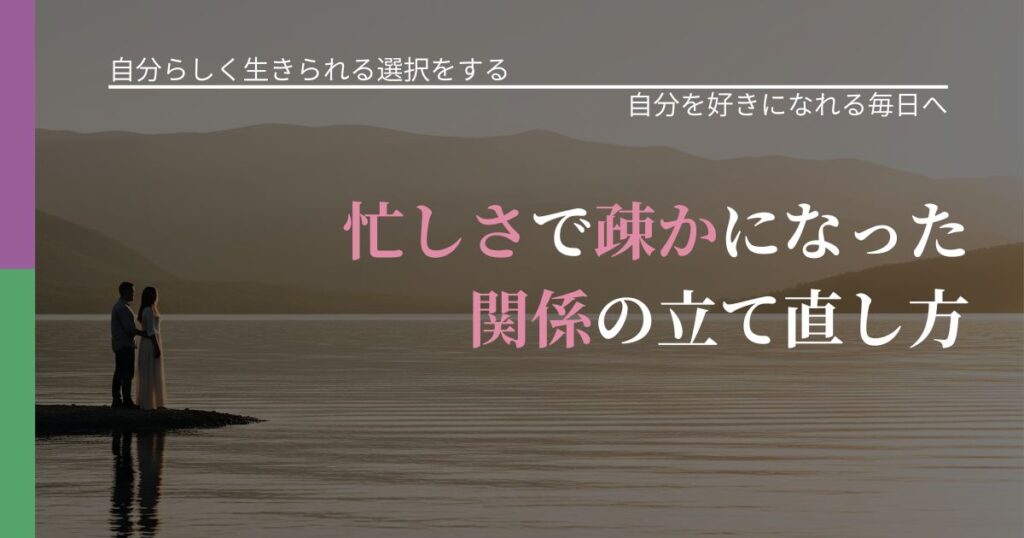 【不倫・複雑愛の悩み】忙しさで疎かになった関係の立て直し方｜魅力を再認識する視点_アイキャッチ