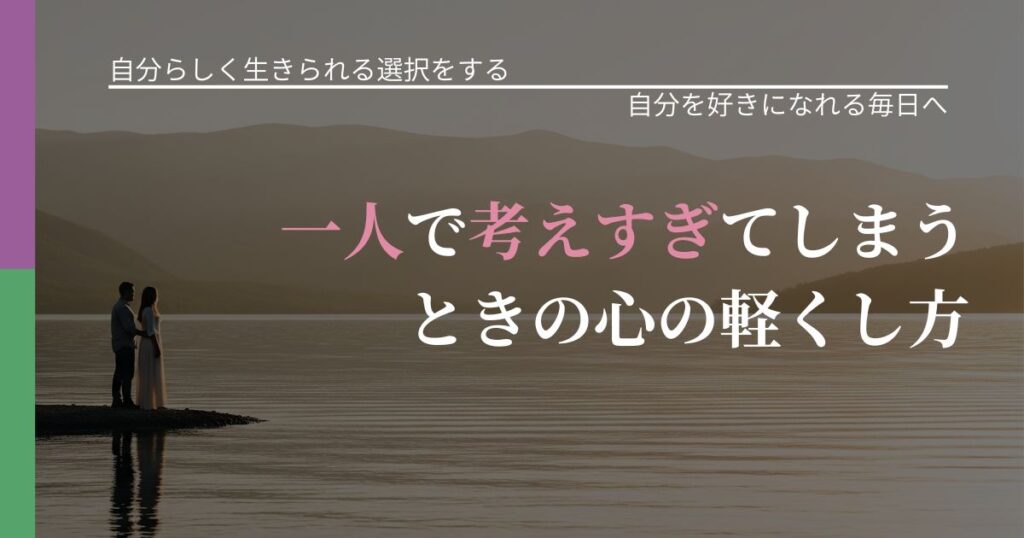 【不倫・複雑愛の悩み】一人で考えすぎてしまうときの心の軽くし方｜自己否定を和らげる発想_アイキャッチ