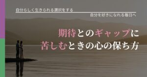 【不倫・複雑愛の悩み】期待とのギャップに苦しむときの心の保ち方｜比べない恋愛の習慣_アイキャッチ