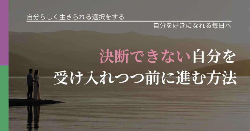 【不倫・複雑愛の悩み】決断できない自分を受け入れつつ前に進む方法｜自分の価値を信じる心構え_アイキャッチ