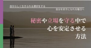 【不倫・複雑愛の悩み】秘密や立場を守る中で心を安定させる方法｜魅力を再認識する視点_アイキャッチ
