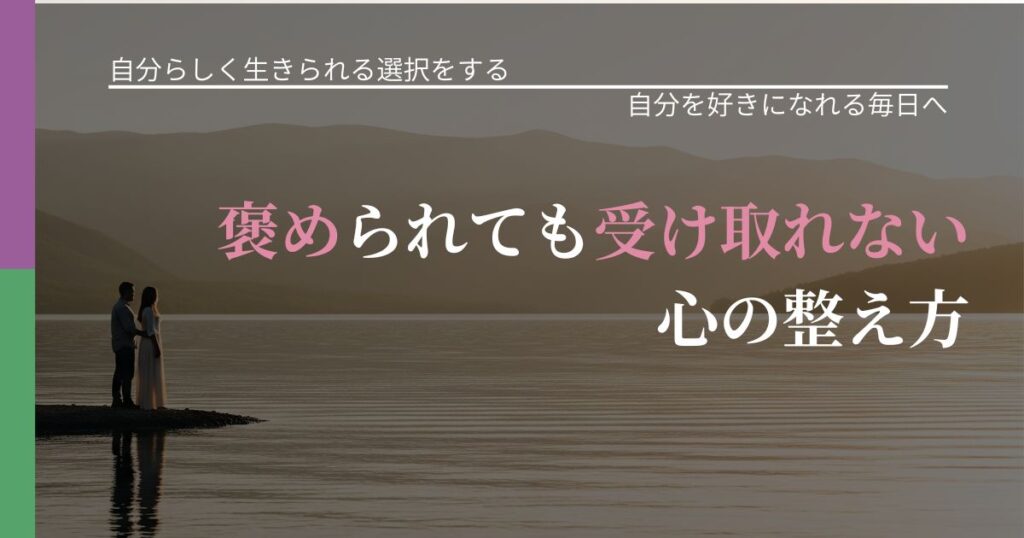 【不倫・複雑愛の悩み】褒められても受け取れない心の整え方｜魅力を再認識する視点_アイキャッチ