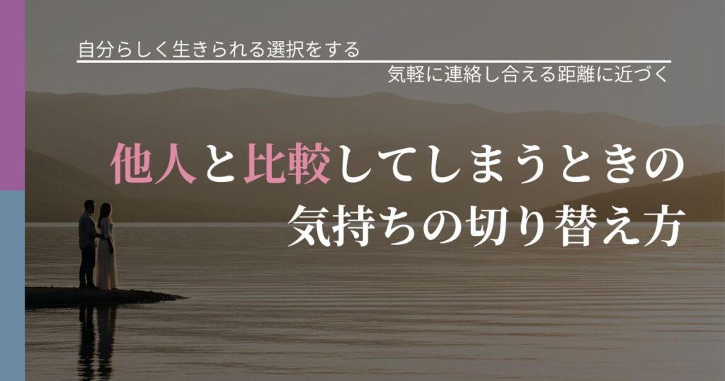 【不倫・複雑愛の悩み】他人と比較してしまうときの気持ちの切り替え方｜沈黙期間の心構え_アイキャッチ