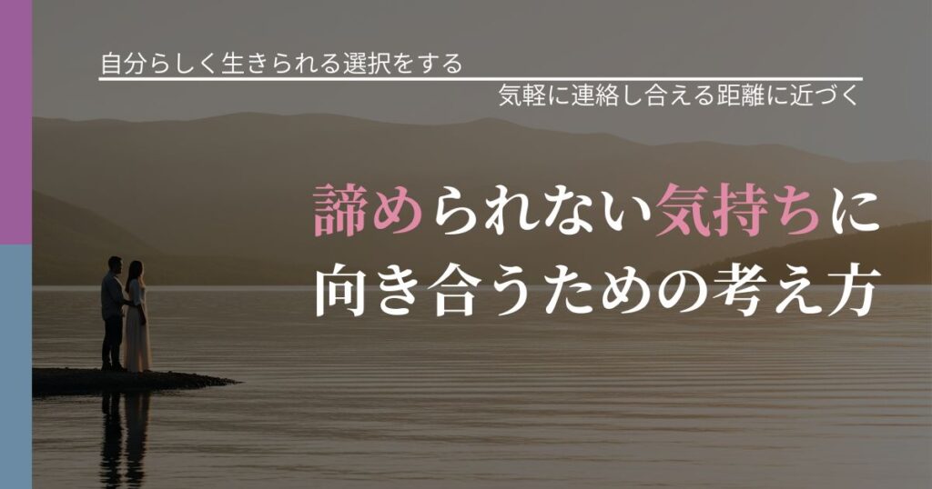 【不倫・複雑愛の悩み】諦められない気持ちに向き合うための考え方｜沈黙期間の心構え_アイキャッチ