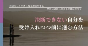【不倫・複雑愛の悩み】決断できない自分を受け入れつつ前に進む方法｜再連絡へのきっかけ作り_アイキャッチ