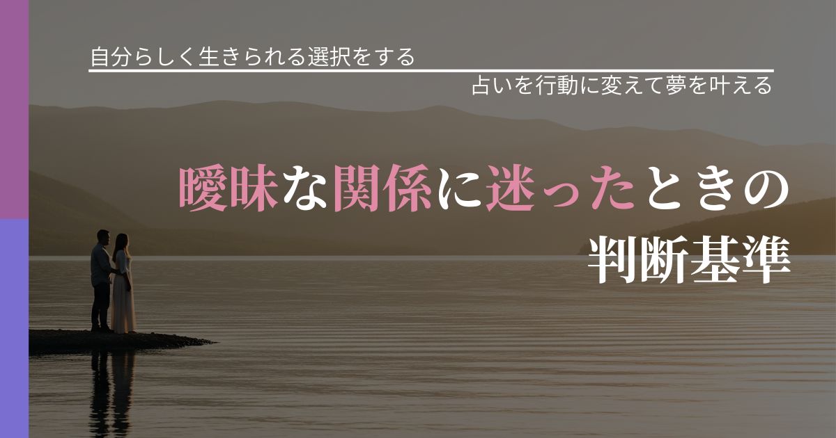 【不倫・複雑愛の悩み】曖昧な関係に迷ったときの判断基準｜占いを味方にする考え方_アイキャッチ