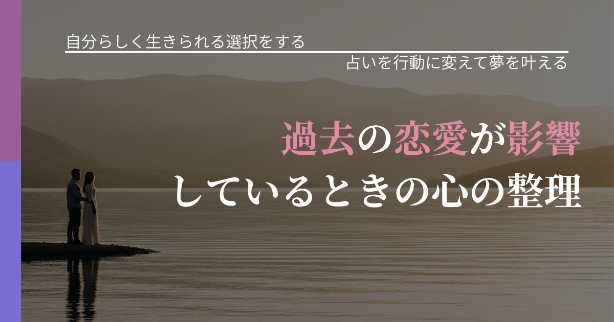 【不倫・複雑愛の悩み】過去の恋愛が影響しているときの心の整理｜占いで迷いを整理する方法_アイキャッチ