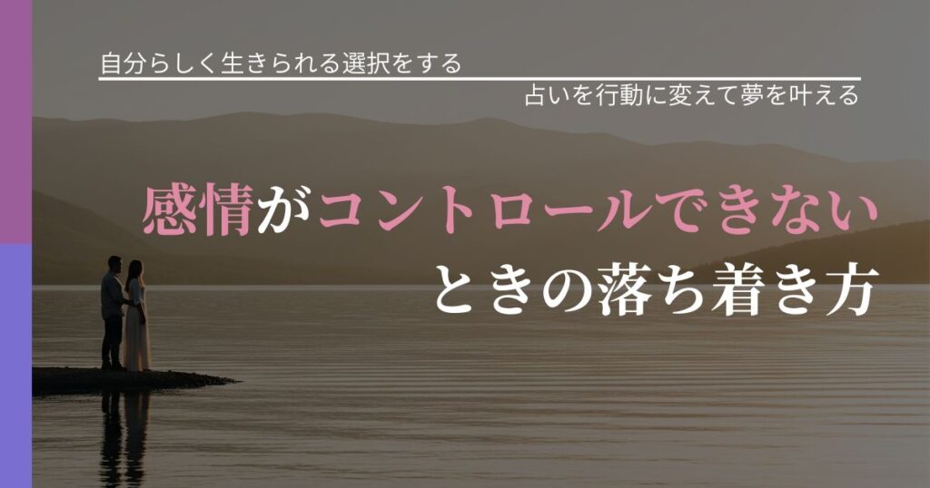 【不倫・複雑愛の悩み】感情がコントロールできないときの落ち着き方｜占いで迷いを整理する方法_アイキャッチ