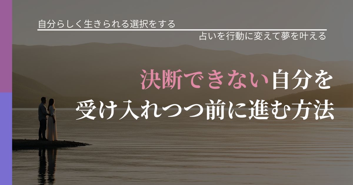 【不倫・複雑愛の悩み】決断できない自分を受け入れつつ前に進む方法|占いを味方にする考え方_アイキャッチ