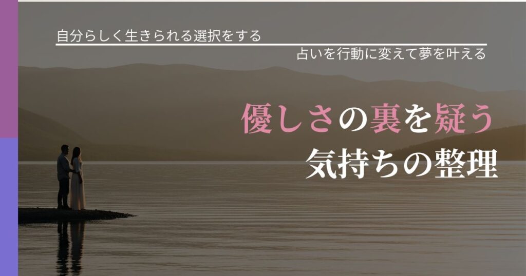【不倫・複雑愛の悩み】優しさの裏を疑う気持ちの整理｜占いで迷いを整理する方法_アイキャッチ
