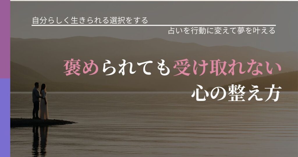 【不倫・複雑愛の悩み】褒められても受け取れない心の整え方｜占いで迷いを整理する方法_アイキャッチ