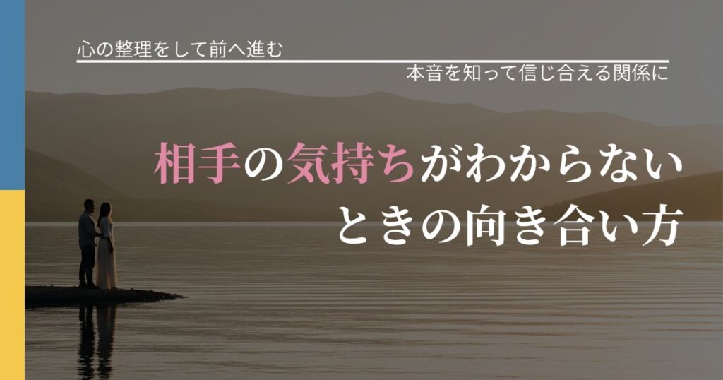 【別れ・復縁の悩み】相手の気持ちがわからないときの向き合い方｜態度変化からわかるサイン_アイキャッチ