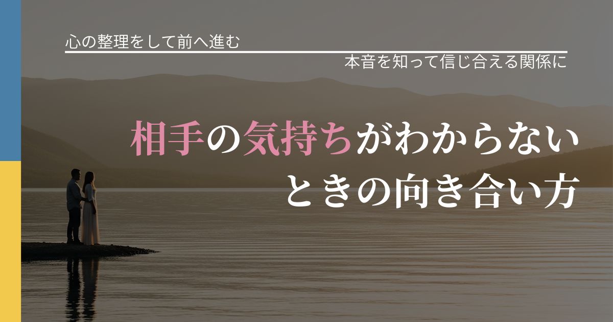 【別れ・復縁の悩み】相手の気持ちがわからないときの向き合い方|態度変化からわかるサイン_アイキャッチ