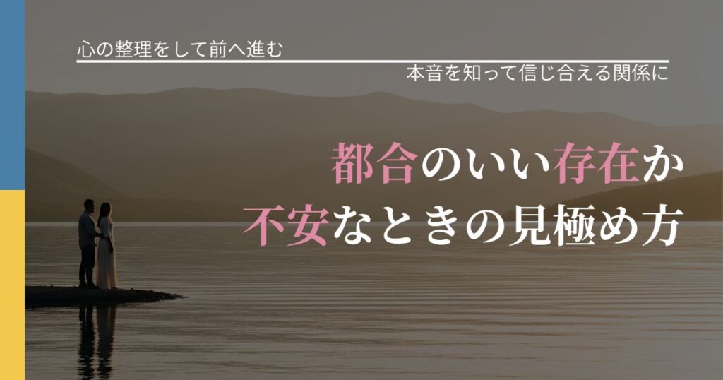 【別れ・復縁の悩み】都合のいい存在か不安なときの見極め方｜行動の裏を探るヒント_アイキャッチ