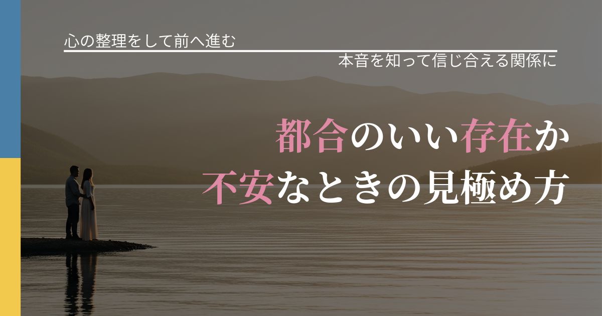 【別れ・復縁の悩み】都合のいい存在か不安なときの見極め方｜行動の裏を探るヒント_アイキャッチ