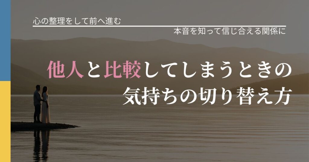 【別れ・復縁の悩み】他人と比較してしまうときの気持ちの切り替え方｜気持ちを知るための視点_アイキャッチ