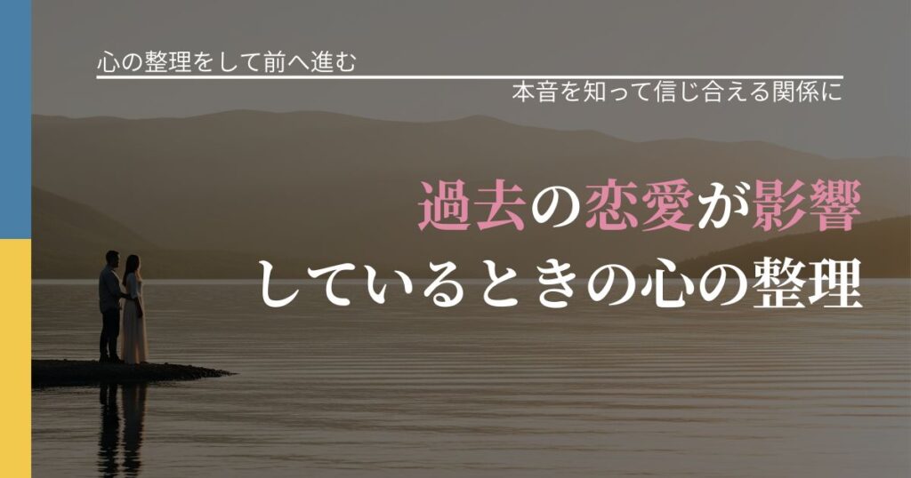 【別れ・復縁の悩み】過去の恋愛が影響しているときの心の整理｜気持ちを知るための視点_アイキャッチ