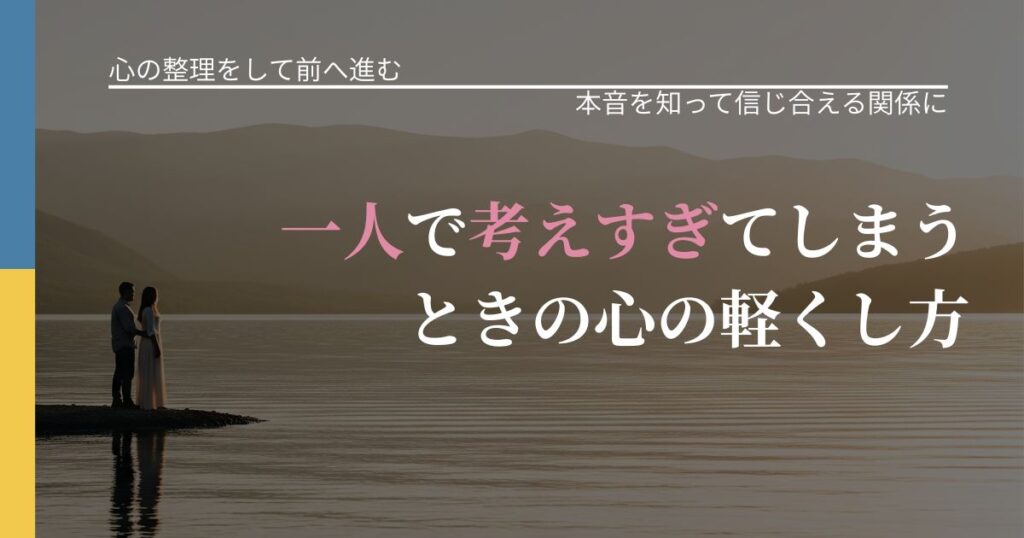 【別れ・復縁の悩み】一人で考えすぎてしまうときの心の軽くし方｜気持ちを知るための視点_アイキャッチ