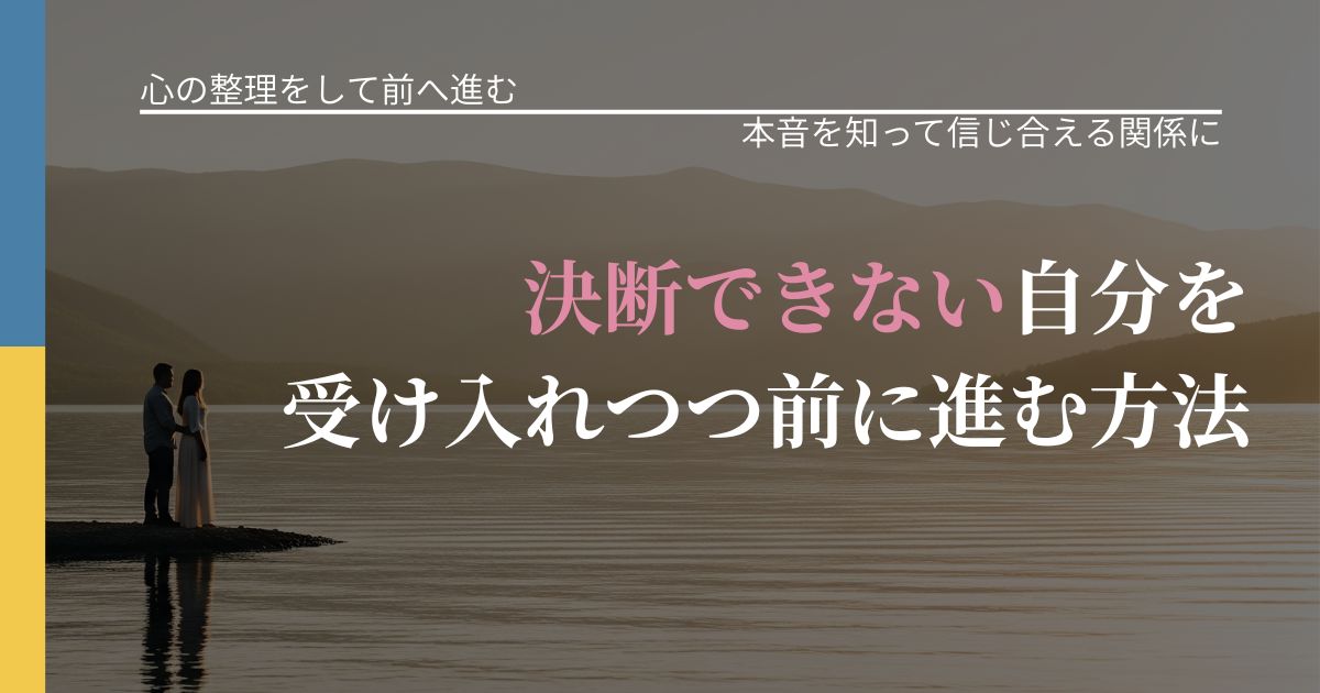 【別れ・復縁の悩み】決断できない自分を受け入れつつ前に進む方法｜本音を読み解くアプローチ_アイキャッチ
