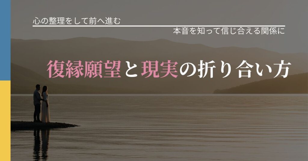 【別れ・復縁の悩み】復縁願望と現実の折り合い方｜行動の裏を探るヒント_アイキャッチ
