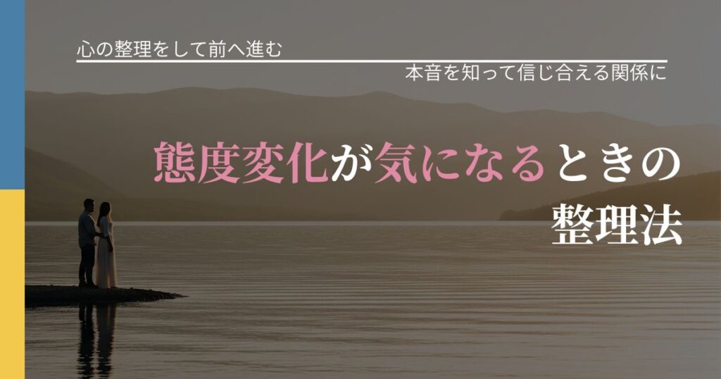 【別れ・復縁の悩み】態度変化が気になるときの整理法｜行動の裏を探るヒント_アイキャッチ