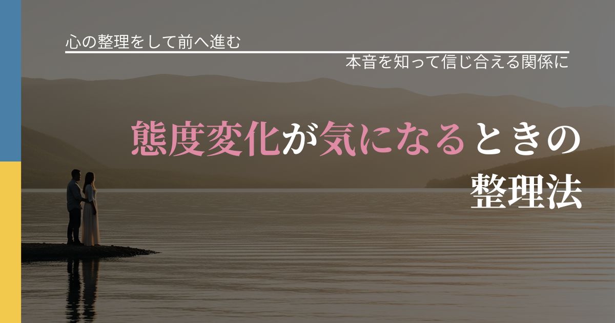 【別れ・復縁の悩み】態度変化が気になるときの整理法|行動の裏を探るヒント_アイキャッチ