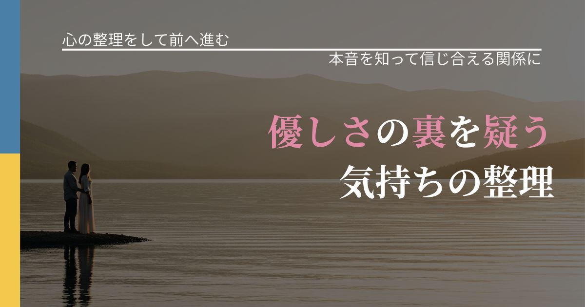 【別れ・復縁の悩み】優しさの裏を疑う気持ちの整理｜本音を読み解くアプローチ_アイキャッチ