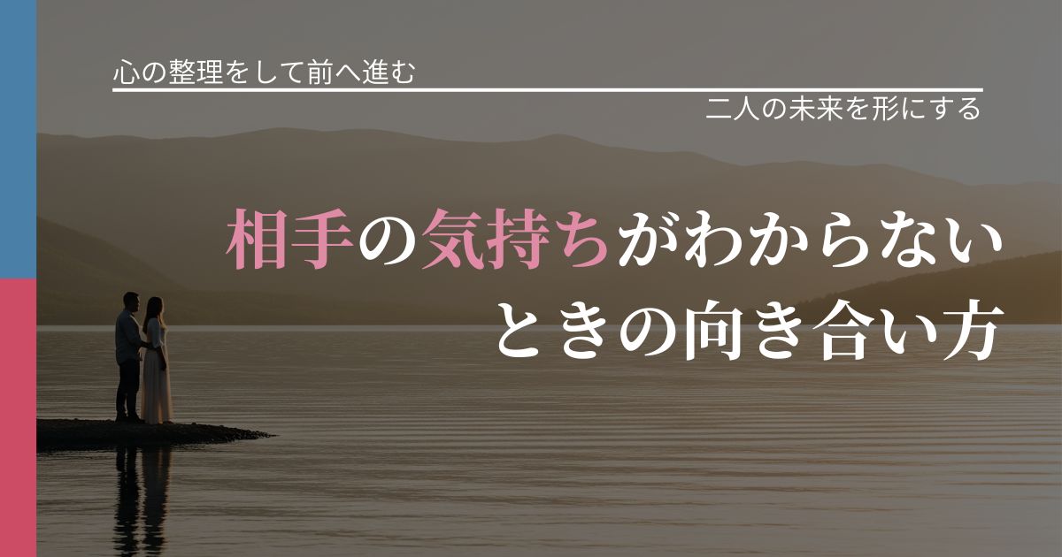 【別れ・復縁の悩み】相手の気持ちがわからないときの向き合い方｜タイミングを逃さない発想_アイキャッチ