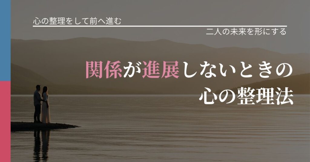 【別れ・復縁の悩み】関係が進展しないときの心の整理法｜次の段階へ進むきっかけ_アイキャッチ