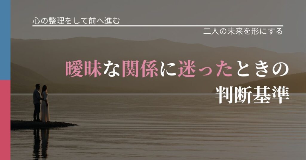 【別れ・復縁の悩み】曖昧な関係に迷ったときの判断基準｜次の段階へ進むきっかけ_アイキャッチ