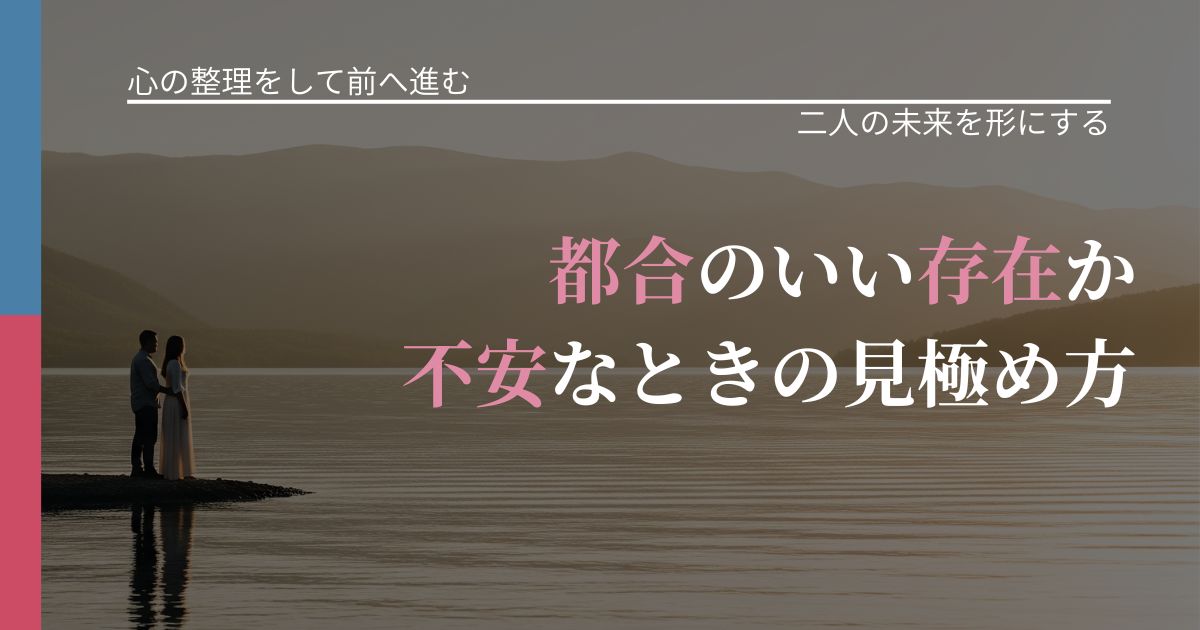 【別れ・復縁の悩み】都合のいい存在か不安なときの見極め方｜関係を深める工夫_アイキャッチ