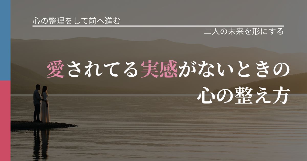 【別れ・復縁の悩み】愛されてる実感がないときの心の整え方｜距離を縮める第一歩_アイキャッチ