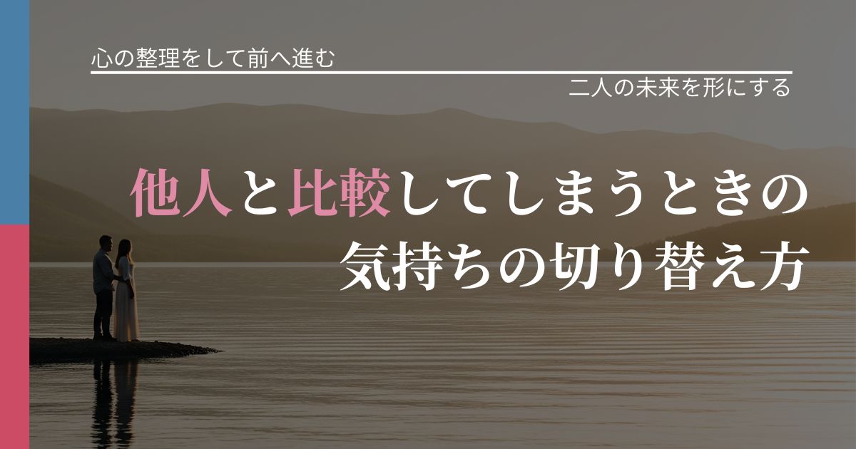 【別れ・復縁の悩み】他人と比較してしまうときの気持ちの切り替え方｜停滞を抜け出す行動_アイキャッチ