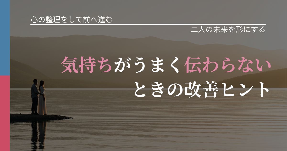 【別れ・復縁の悩み】気持ちがうまく伝わらないときの改善ヒント｜関係を深める工夫_アイキャッチ