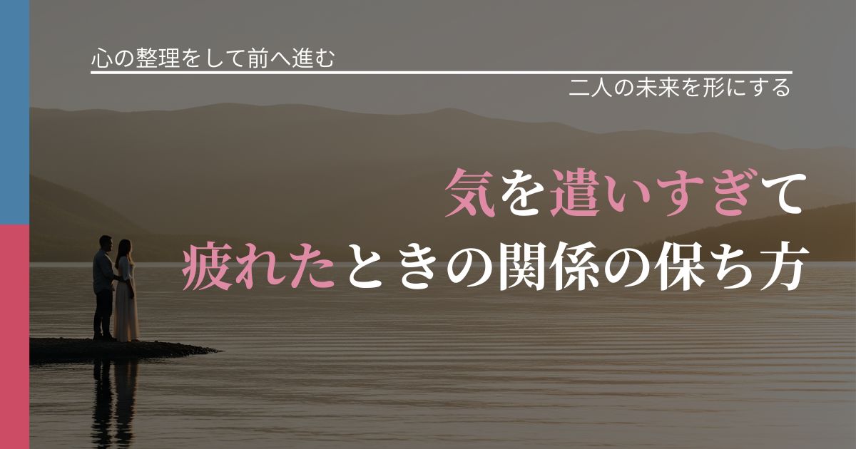【別れ・復縁の悩み】気を遣いすぎて疲れたときの関係の保ち方｜タイミングを逃さない発想_アイキャッチ